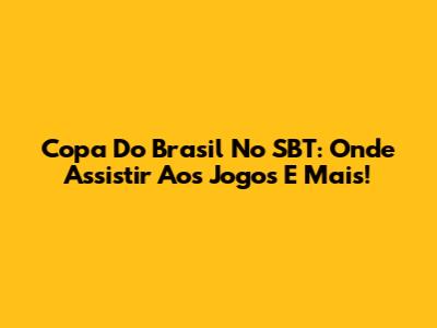 Copa Do Brasil No SBT: Onde Assistir Aos Jogos E Mais!