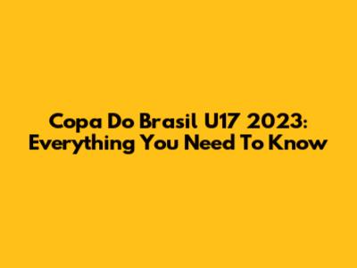 Copa Do Brasil U17 2023: Everything You Need To Know