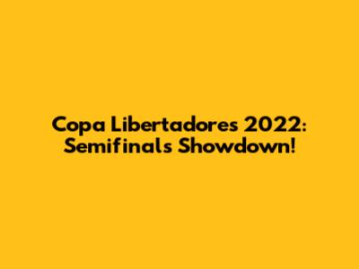 Copa Libertadores 2022: Semifinals Showdown!