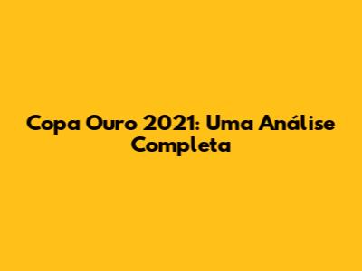 Copa Ouro 2021: Uma Análise Completa