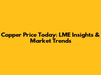 Copper Price Today: LME Insights & Market Trends