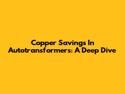 Copper Savings In Autotransformers: A Deep Dive