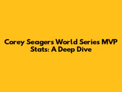 Corey Seager's World Series MVP Stats: A Deep Dive