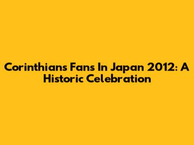Corinthians' Fans In Japan 2012: A Historic Celebration