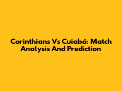 Corinthians Vs Cuiabá: Match Analysis And Prediction
