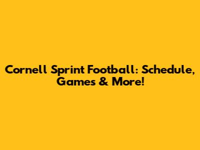 Cornell Sprint Football: Schedule, Games & More!