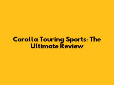 Corolla Touring Sports: The Ultimate Review