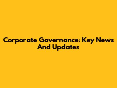 Corporate Governance: Key News And Updates
