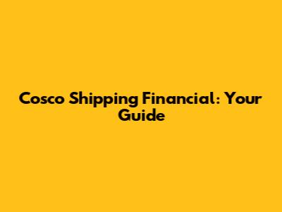 Cosco Shipping Financial: Your Guide