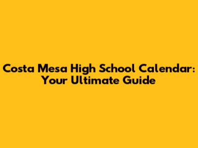 Costa Mesa High School Calendar: Your Ultimate Guide