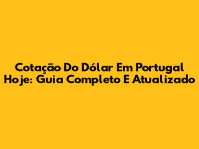 Cotação Do Dólar Em Portugal Hoje: Guia Completo E Atualizado