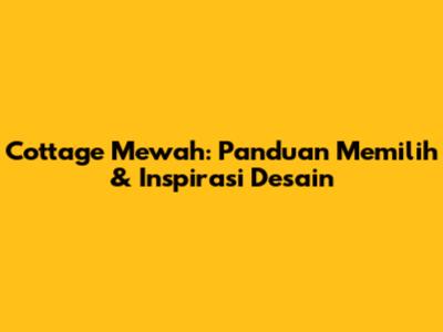 Cottage Mewah: Panduan Memilih & Inspirasi Desain