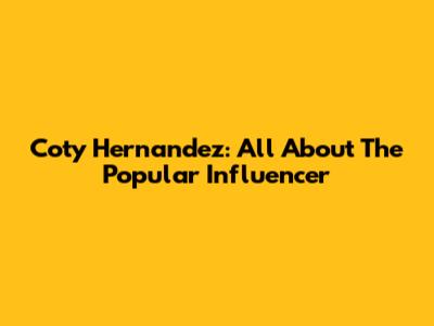 Coty Hernandez: All About The Popular Influencer