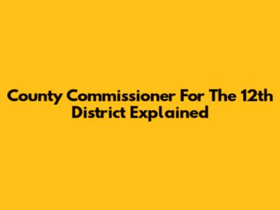 County Commissioner For The 12th District Explained