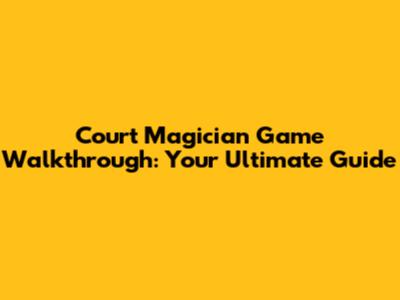 Court Magician Game Walkthrough: Your Ultimate Guide