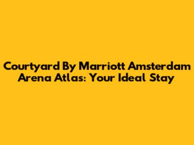 Courtyard By Marriott Amsterdam Arena Atlas: Your Ideal Stay