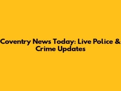 Coventry News Today: Live Police & Crime Updates