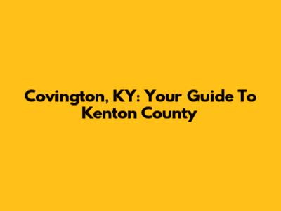 Covington, KY: Your Guide To Kenton County
