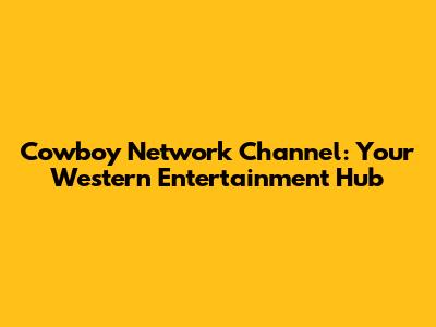 Cowboy Network Channel: Your Western Entertainment Hub