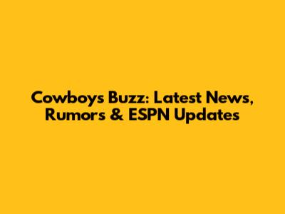 Cowboys Buzz: Latest News, Rumors & ESPN Updates