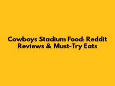 Cowboys Stadium Food: Reddit Reviews & Must-Try Eats