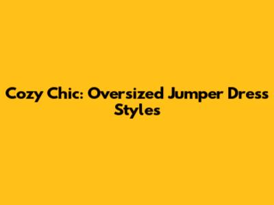 Cozy Chic: Oversized Jumper Dress Styles