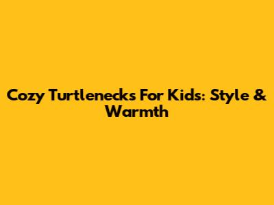 Cozy Turtlenecks For Kids: Style & Warmth