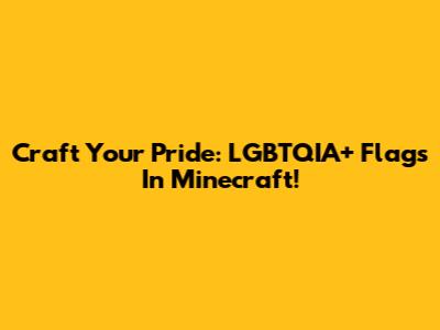 Craft Your Pride: LGBTQIA+ Flags In Minecraft!