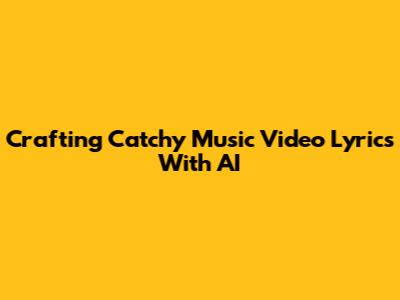 Crafting Catchy Music Video Lyrics With AI