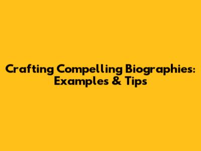 Crafting Compelling Biographies: Examples & Tips