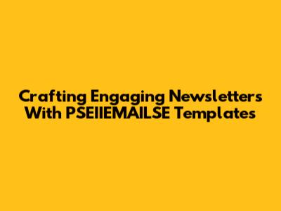 Crafting Engaging Newsletters With PSEIIEMAILSE Templates