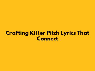 Crafting Killer Pitch Lyrics That Connect