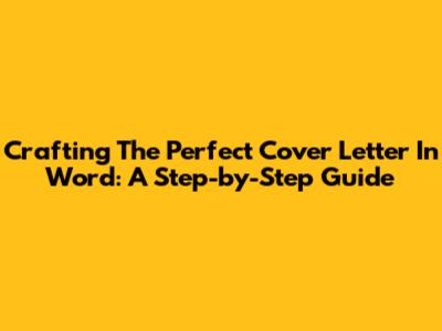 Crafting The Perfect Cover Letter In Word: A Step-by-Step Guide