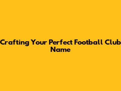 Crafting Your Perfect Football Club Name