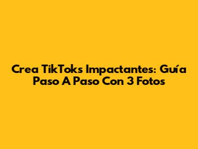 Crea TikToks Impactantes: Guía Paso A Paso Con 3 Fotos