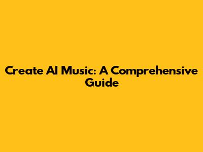 Create AI Music: A Comprehensive Guide