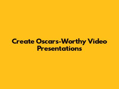 Create Oscars-Worthy Video Presentations