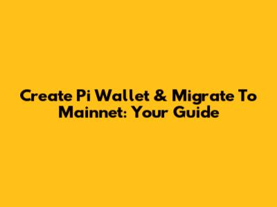 Create Pi Wallet & Migrate To Mainnet: Your Guide
