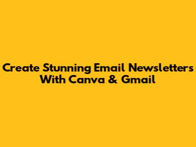 Create Stunning Email Newsletters With Canva & Gmail