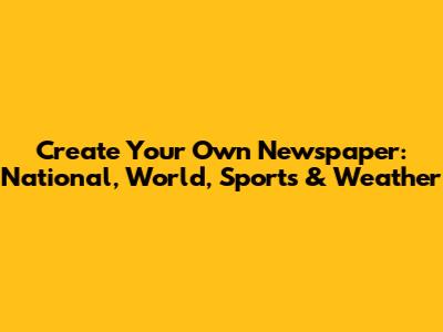 Create Your Own Newspaper: National, World, Sports & Weather