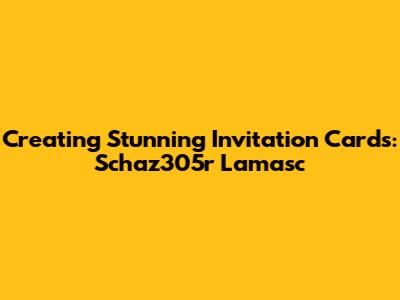 Creating Stunning Invitation Cards: Schaz305r Lamasc