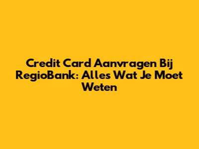 Credit Card Aanvragen Bij RegioBank: Alles Wat Je Moet Weten