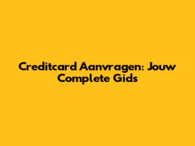 Creditcard Aanvragen: Jouw Complete Gids