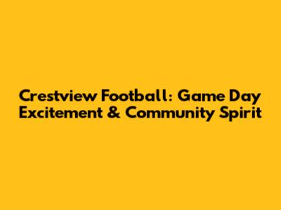 Crestview Football: Game Day Excitement & Community Spirit