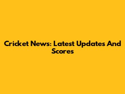 Cricket News: Latest Updates And Scores
