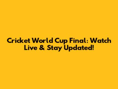 Cricket World Cup Final: Watch Live & Stay Updated!