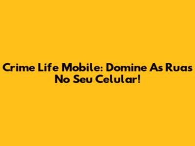 Crime Life Mobile: Domine As Ruas No Seu Celular!