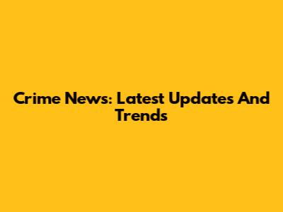 Crime News: Latest Updates And Trends