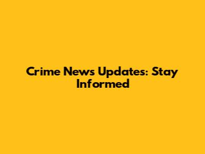 Crime News Updates: Stay Informed