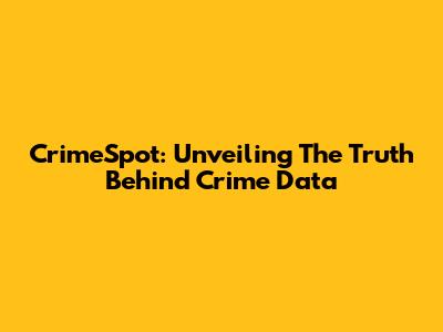 CrimeSpot: Unveiling The Truth Behind Crime Data